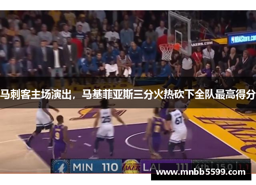 马刺客主场演出，马基菲亚斯三分火热砍下全队最高得分
