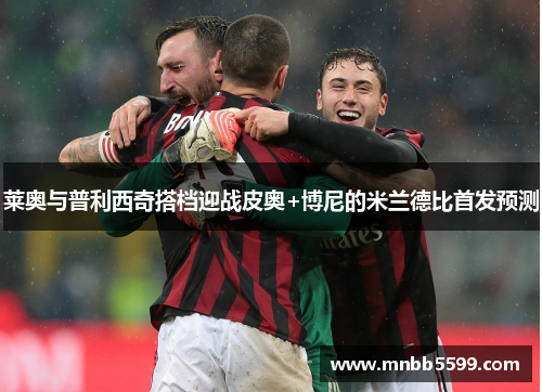 莱奥与普利西奇搭档迎战皮奥+博尼的米兰德比首发预测
